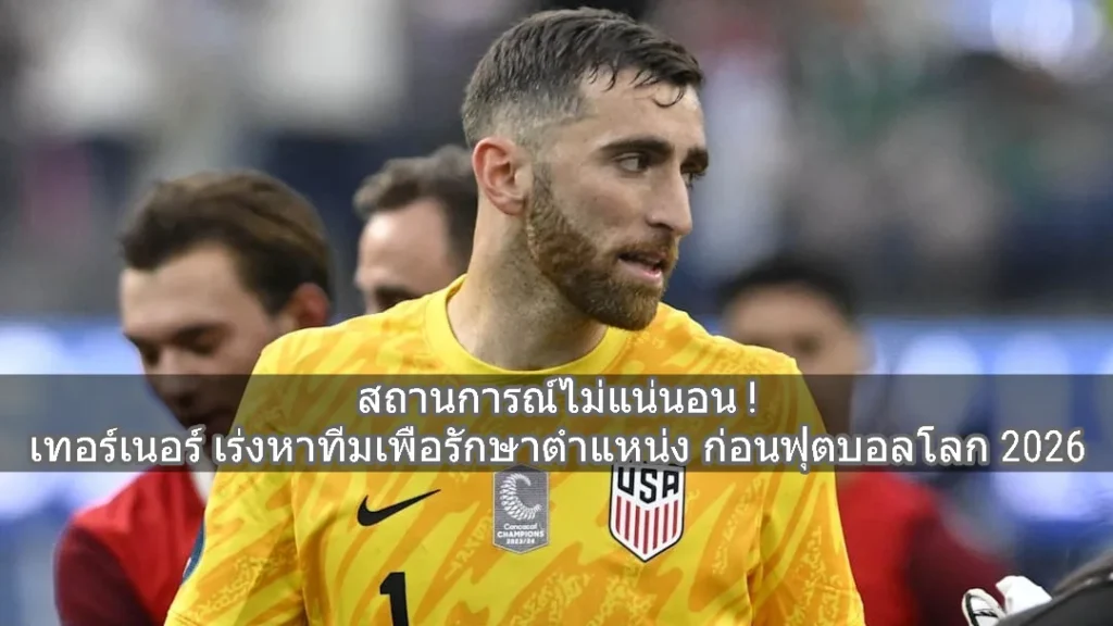 เริ่มไม่แน่นอน ! เทอร์เนอร์ เร่งหาทีมเพื่อรักษาตำแหน่ง ก่อนฟุตบอลโลก 2026
