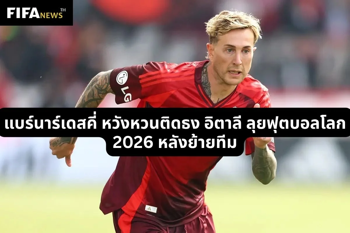 แบร์นาร์เดสคี่ หวังหวนติดธง อิตาลี ลุยฟุตบอลโลก 2026 หลังย้ายทีม