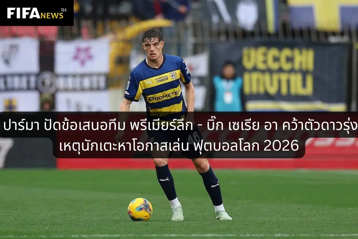 ปาร์มา ปัดข้อเสนอหลายทีมยุโรปคว้าตัวดาวรุ่ง - นักเตะหาโอกาสเล่น บอลโลก 2026