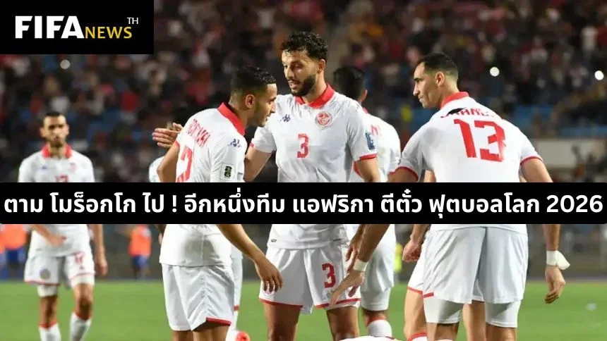 ตาม โมร็อกโก ไป ! อีกหนึ่งทีม แอฟริกา ตีตั๋ว ฟุตบอลโลก 2026