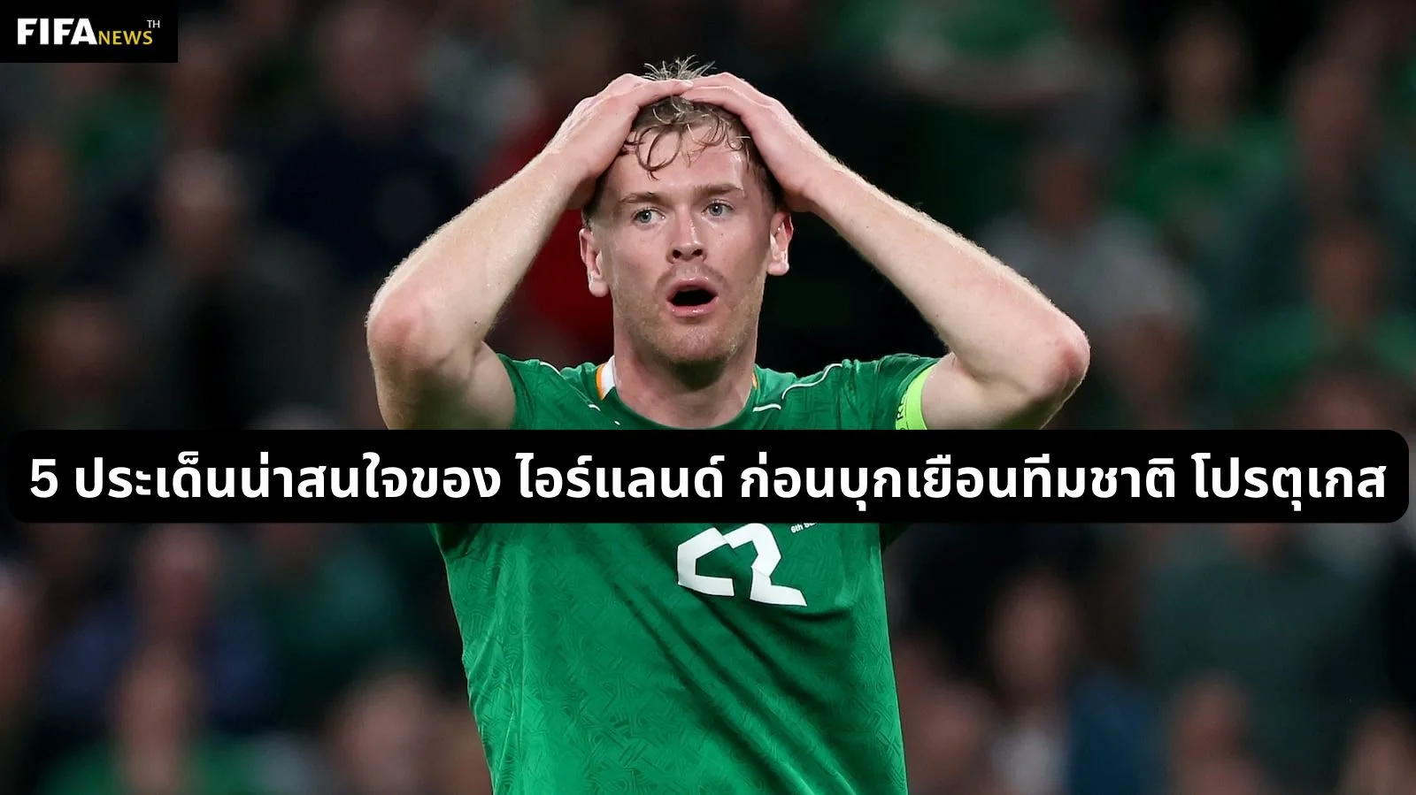 5 ประเด็นน่าสนใจของ ไอร์แลนด์ ก่อนบุกเยือนทีมชาติ โปรตุเกส