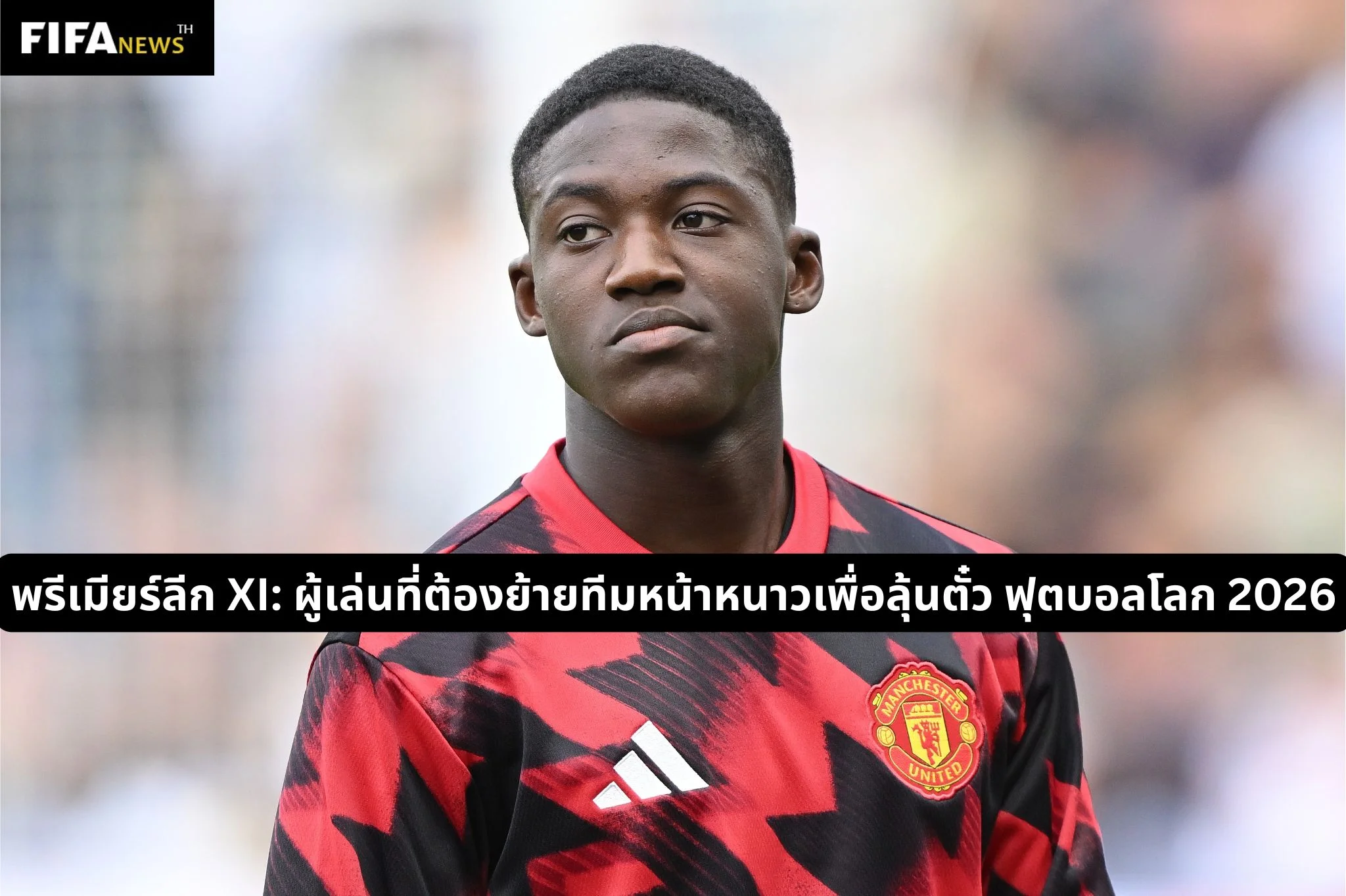 พรีเมียร์ลีก XI: ผู้เล่นที่ต้องย้ายทีมหน้าหนาวเพื่อลุ้นตั๋ว ฟุตบอลโลก 2026