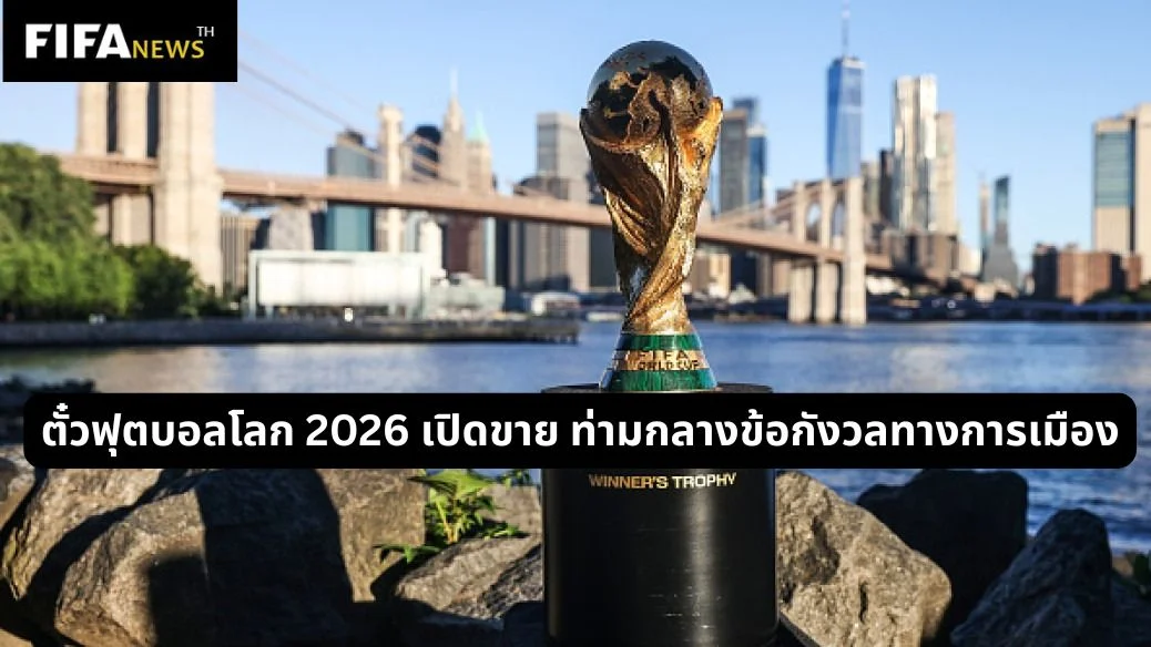 ตั๋วฟุตบอลโลก 2026 เปิดขาย ท่ามกลางข้อกังวลทางการเมือง