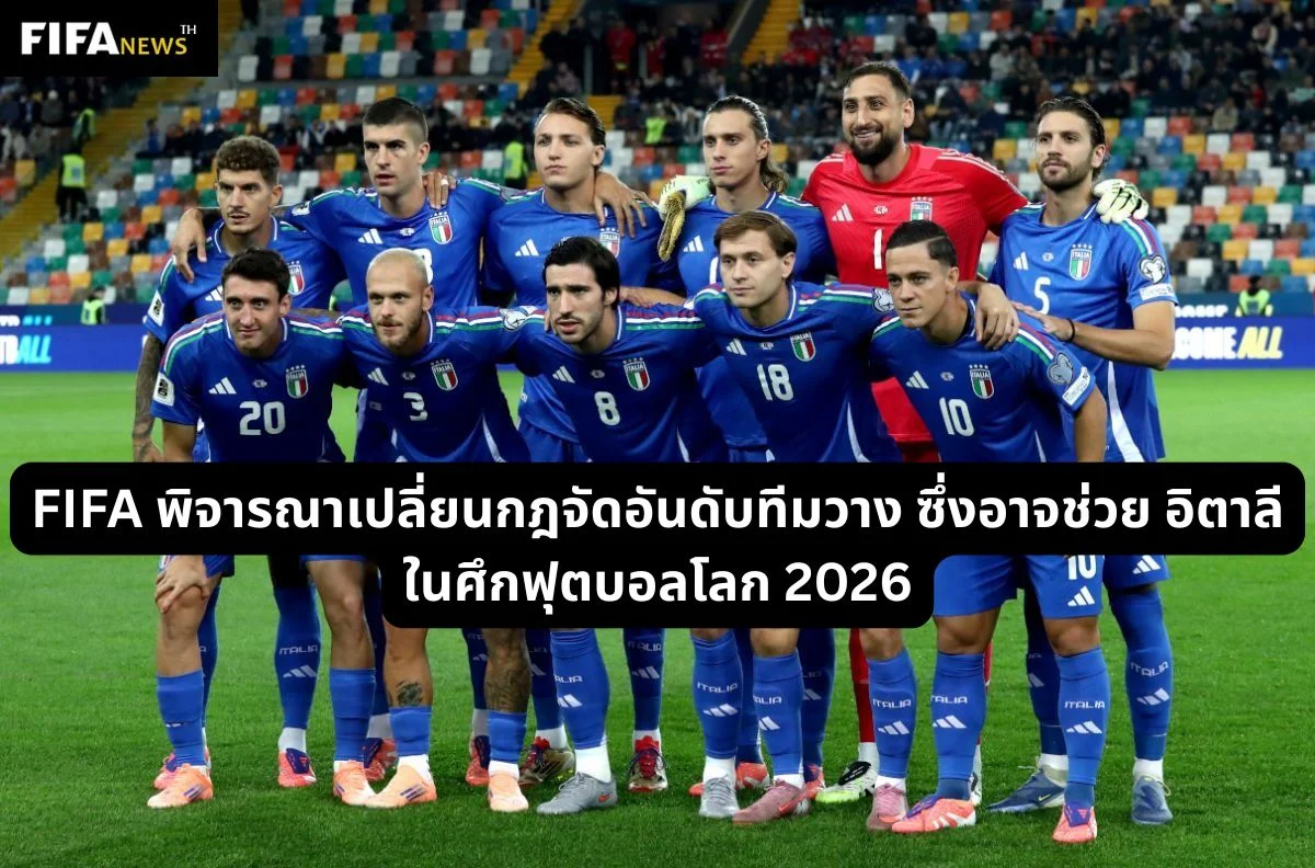 FIFA พิจารณาเปลี่ยนกฎจัดทีมวาง อิตาลี อาจได้เปรียบ ฟุตบอลโลก 2026