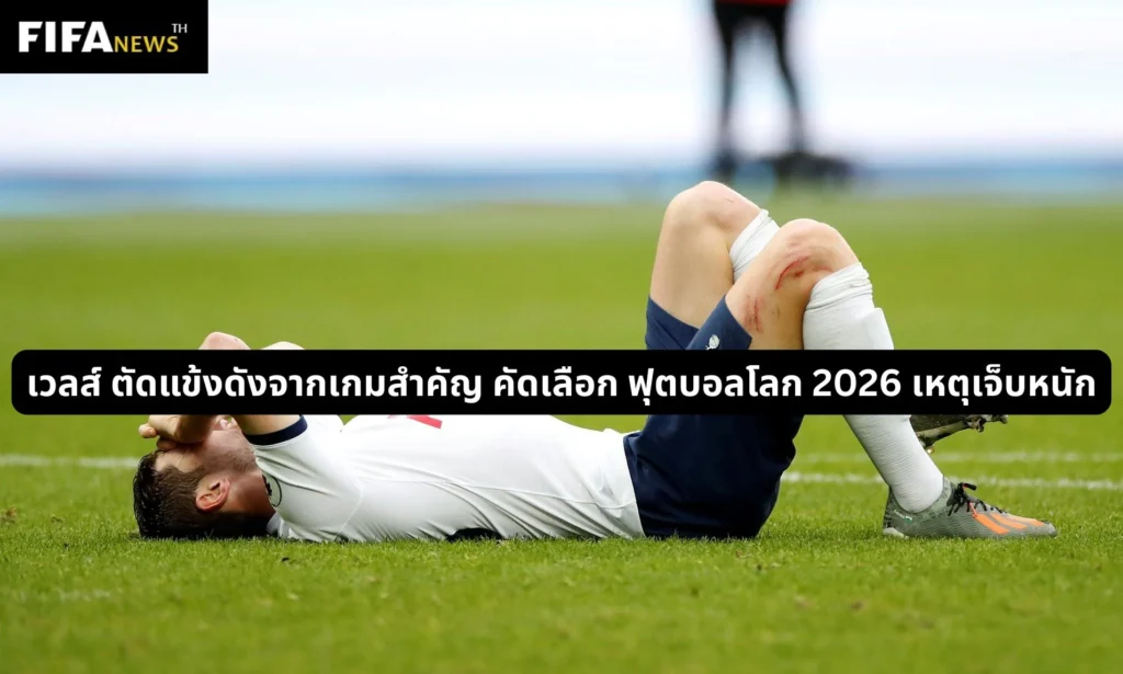 เวลส์ ตัดแข้งดังจากเกมสำคัญ คัดเลือก ฟุตบอลโลก 2026 เหตุเจ็บหนัก