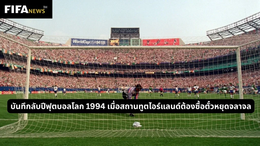 บันทึกลับปีฟุตบอลโลก 1994 เมื่อสถานทูตไอร์แลนด์ต้องซื้อตั๋วหยุดจลาจล