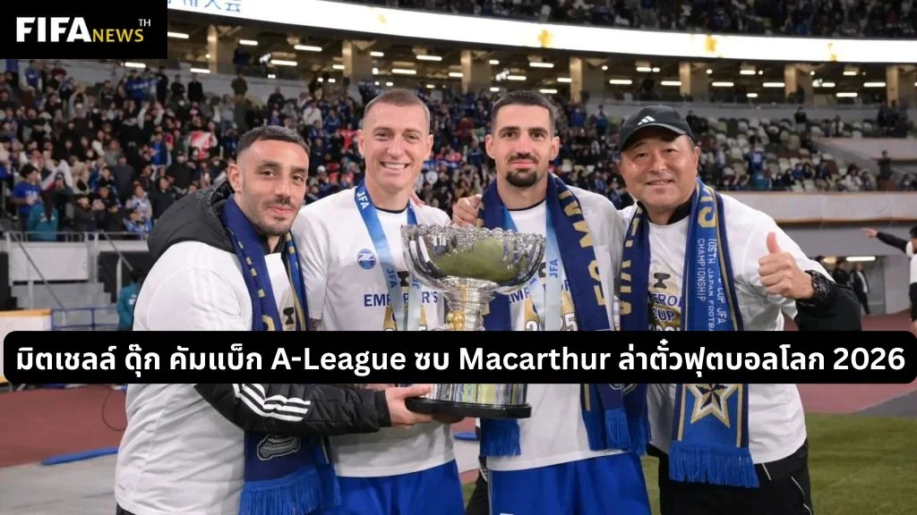 มิตเชลล์ ดุ๊ก คัมแบ็ก A-League ซบ Macarthur ล่าตั๋วฟุตบอลโลก 2026