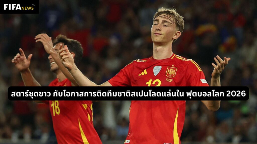 สตาร์ชุดขาว กับโอกาสการติดทีมชาติสเปนโลดแล่นใน ฟุตบอลโลก 2026