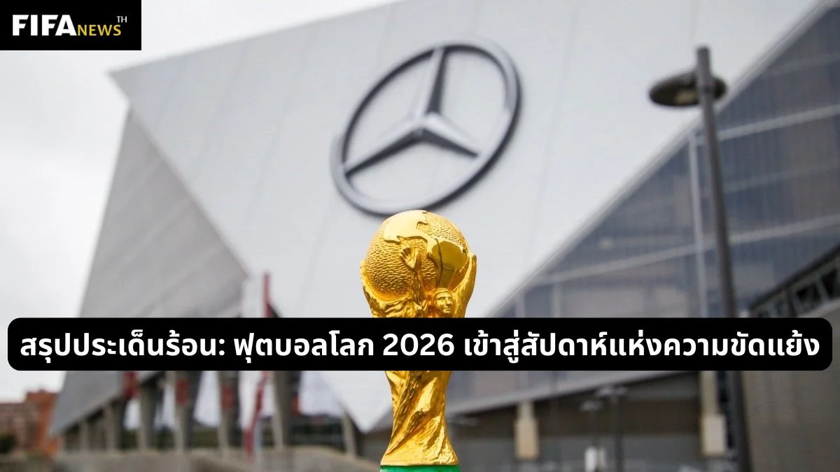 สรุปประเด็นร้อน: ฟุตบอลโลก 2026 เข้าสู่สัปดาห์แห่งความขัดแย้ง