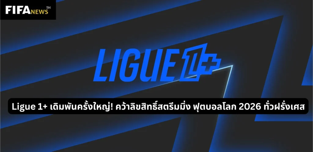 Ligue 1+ เดิมพันครั้งใหญ่! คว้าลิขสิทธิ์สตรีมมิ่งฟุตบอลโลก 2026 ทั่วฝรั่งเศส