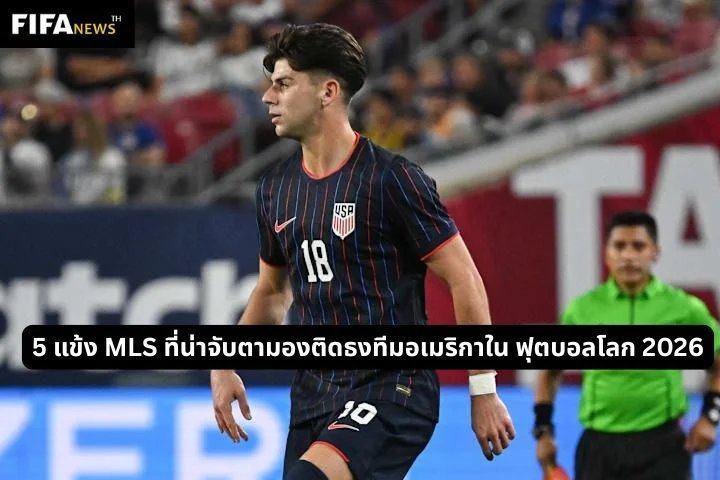 5 แข้ง MLS ที่น่าจับตามองติดธงทีมอเมริกาใน ฟุตบอลโลก 2026