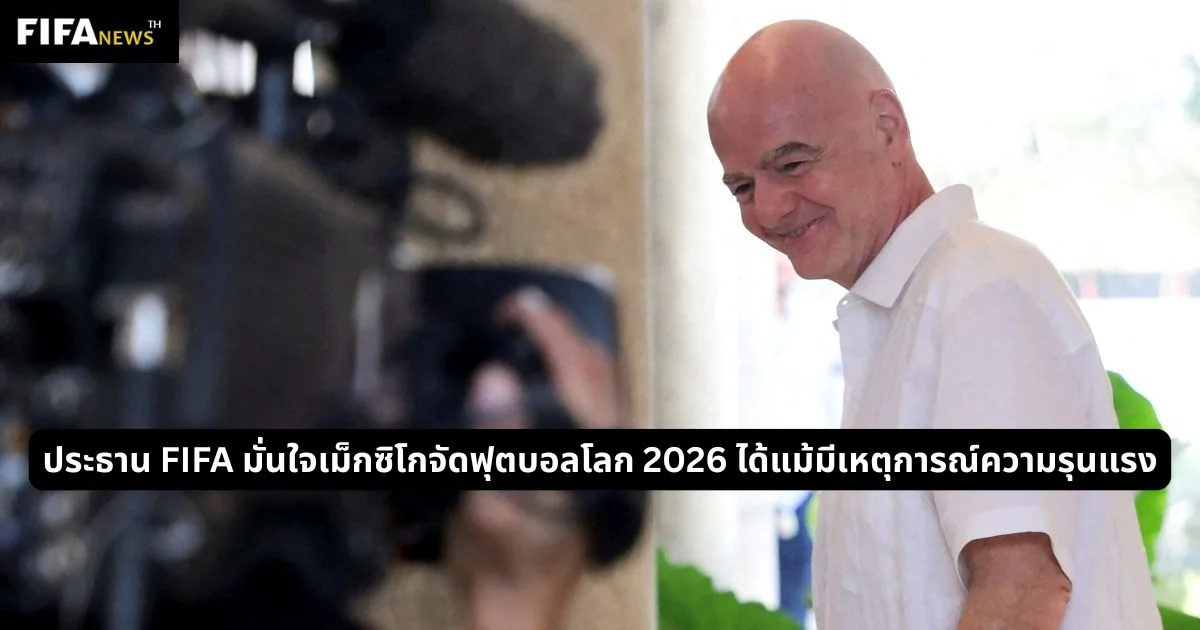 ประธาน FIFA มั่นใจเม็กซิโกจัดฟุตบอลโลก 2026 ได้แม้มีเหตุการณ์ความรุนแรง