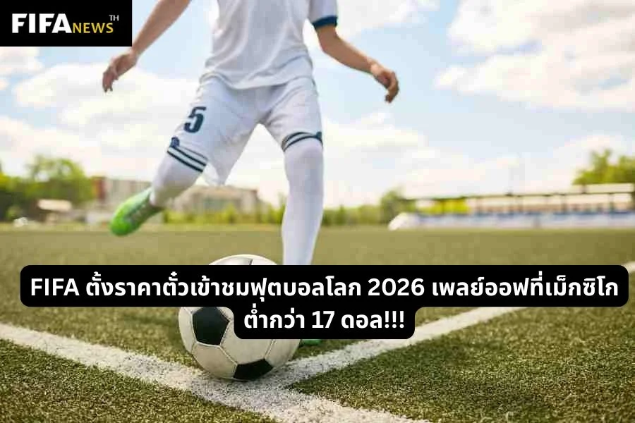 FIFA ตั้งราคาตั๋วเข้าชมฟุตบอลโลก 2026 เพลย์ออฟที่เม็กซิโกต่ำกว่า 17 ดอล