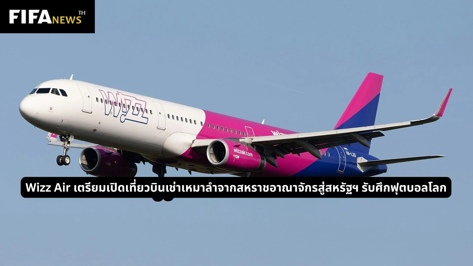 Wizz Air เตรียมเปิดเที่ยวบินเช่าเหมาลำจากสหราชอาณาจักรสู่สหรัฐฯ รับศึกฟุตบอลโลก