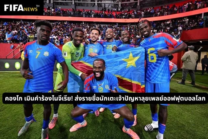 คองโก เมินคำร้องไนจีเรีย! ส่งรายชื่อนักเตะเจ้าปัญหาลุยเพลย์ออฟฟุตบอลโลก