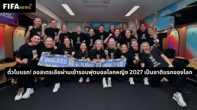 ตั๋วใบแรก! ออสเตรเลียผ่านเข้ารอบฟุตบอลโลกหญิง 2027 เป็นชาติแรกของโลก