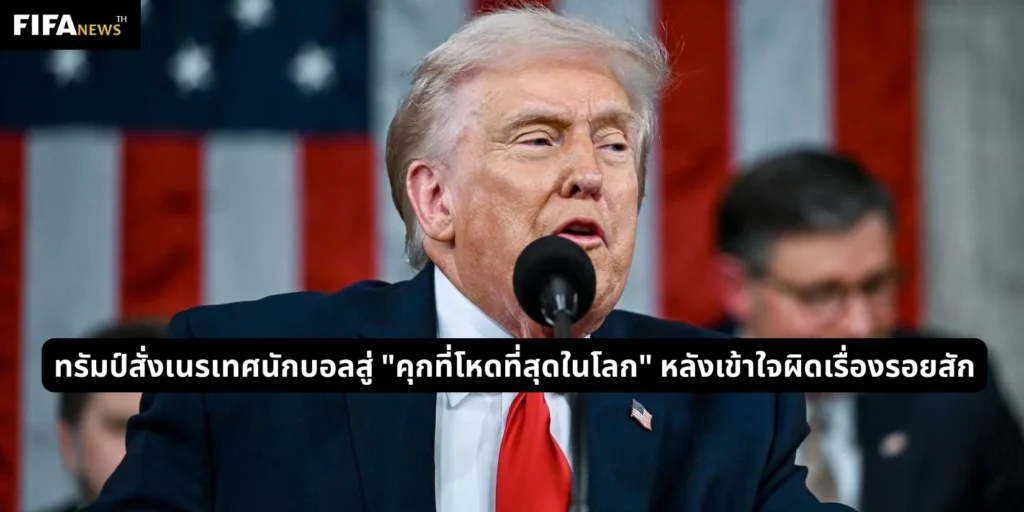 ทรัมป์สั่งเนรเทศนักบอลสู่ "คุกที่โหดที่สุดในโลก" หลังเข้าใจผิดเรื่องรอยสัก