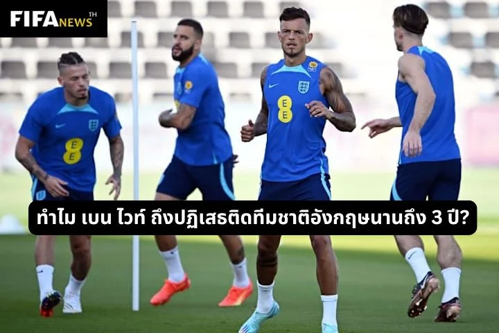 ทำไม เบน ไวท์ ถึงปฏิเสธติดทีมชาติอังกฤษนานถึง 3 ปี?