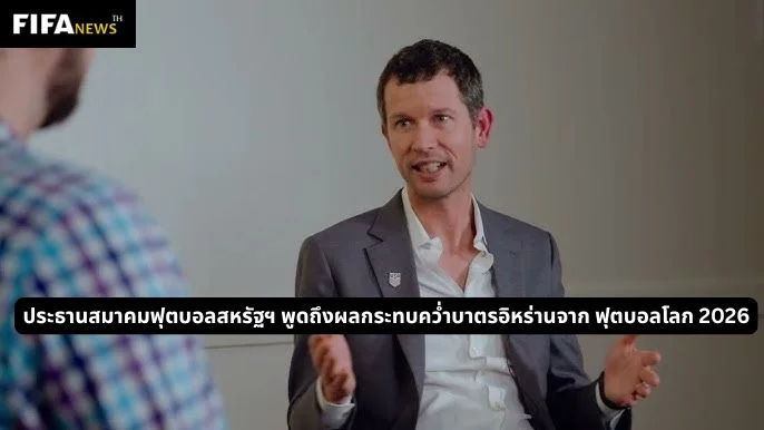ประธานสมาคมฟุตบอลสหรัฐฯ พูดถึงผลกระทบคว่ำบาตรอิหร่านจาก ฟุตบอลโลก 2026
