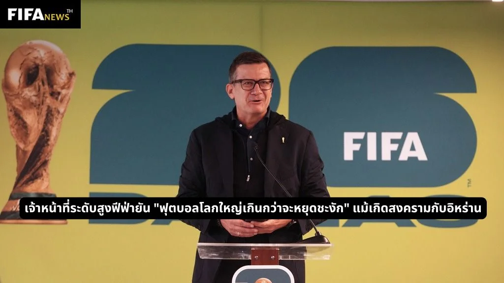 เจ้าหน้าที่ระดับสูงฟีฟ่ายัน "ฟุตบอลโลกใหญ่เกินกว่าจะหยุดชะงัก" แม้เกิดสงครามกับอิหร่าน