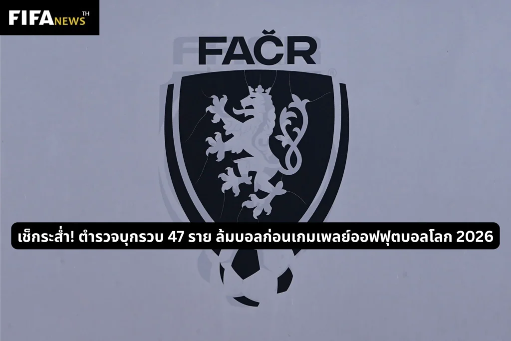 เช็กระส่ำ! ตำรวจบุกรวบ 47 ราย ล้มบอลก่อนเกมเพลย์ออฟฟุตบอลโลก 2026