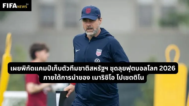 เผยพิกัดแคมป์ทีมชาติสหรัฐฯ ชุดฟุตบอลโลก 2026 ภายใต้ โปเชตติโน