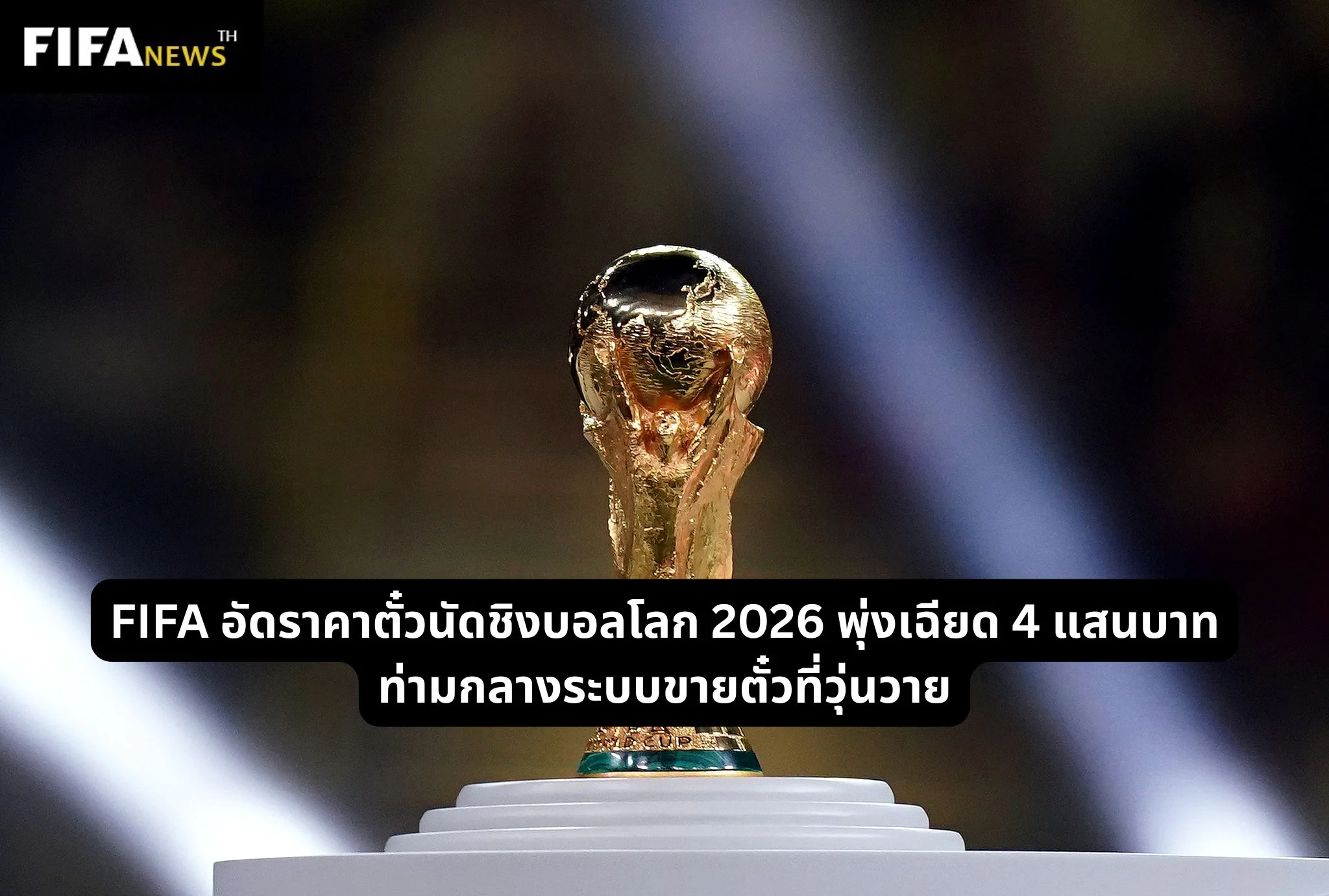 FIFA อัดราคาตั๋วนัดชิงบอลโลก 2026 พุ่งเฉียด 4 แสนบาท ท่ามกลางระบบขายตั๋วที่วุ่นวาย