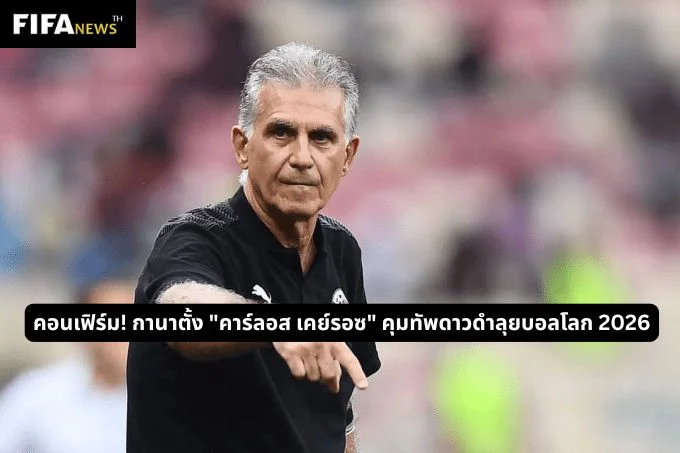 คอนเฟิร์ม! กานาตั้ง "คาร์ลอส เคย์รอซ" คุมทัพดาวดำลุยบอลโลก 2026