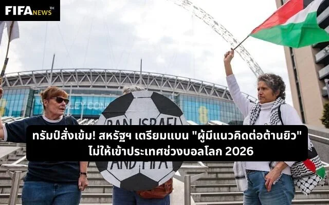 ทรัมป์สั่งเข้ม! สหรัฐฯ เตรียมแบน "ผู้มีแนวคิดต่อต้านยิว" เข้าประเทศช่วงบอลโลก 2026