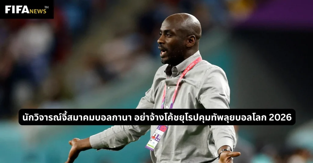 นักวิจารณ์จี้สมาคมบอลกานา อย่าจ้างโค้ชยุโรปคุมทัพลุยบอลโลก 2026