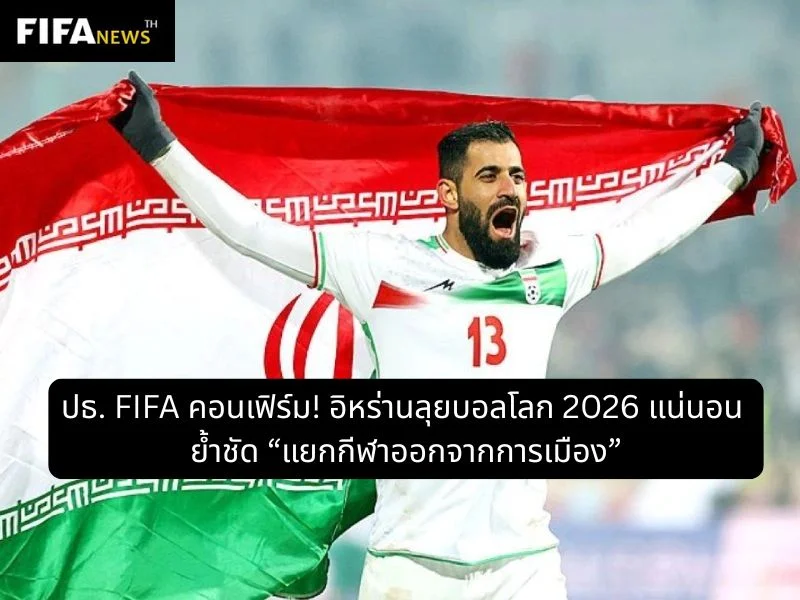 ปธ. FIFA คอนเฟิร์ม! อิหร่านลุยบอลโลก 2026 แน่นอน ย้ำชัด “แยกกีฬาออกจากการเมือง”