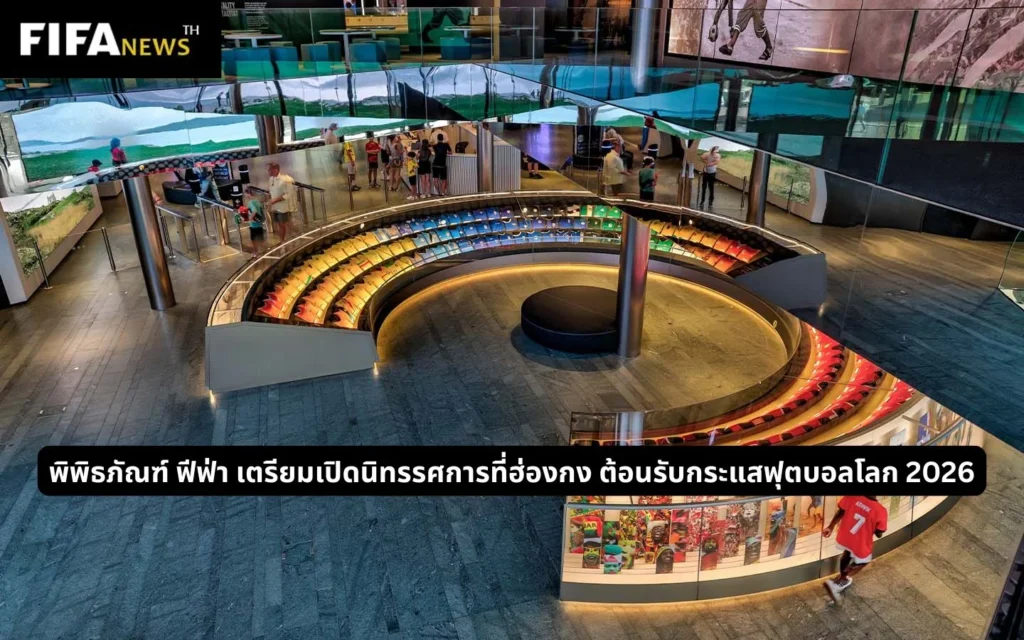 FIFA มิวเซียม เตรียมเปิดที่ฮ่องกง ต้อนรับกระแสฟุตบอลโลก 2026