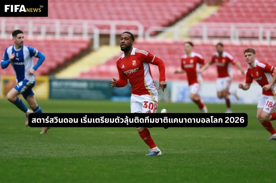 จูเนียร์ ฮอยเล็ตต์ สตาร์สวินดอน เริ่มเตรียมตัวลุ้นติดทีมชาติแคนาดาบอลโลก 2026