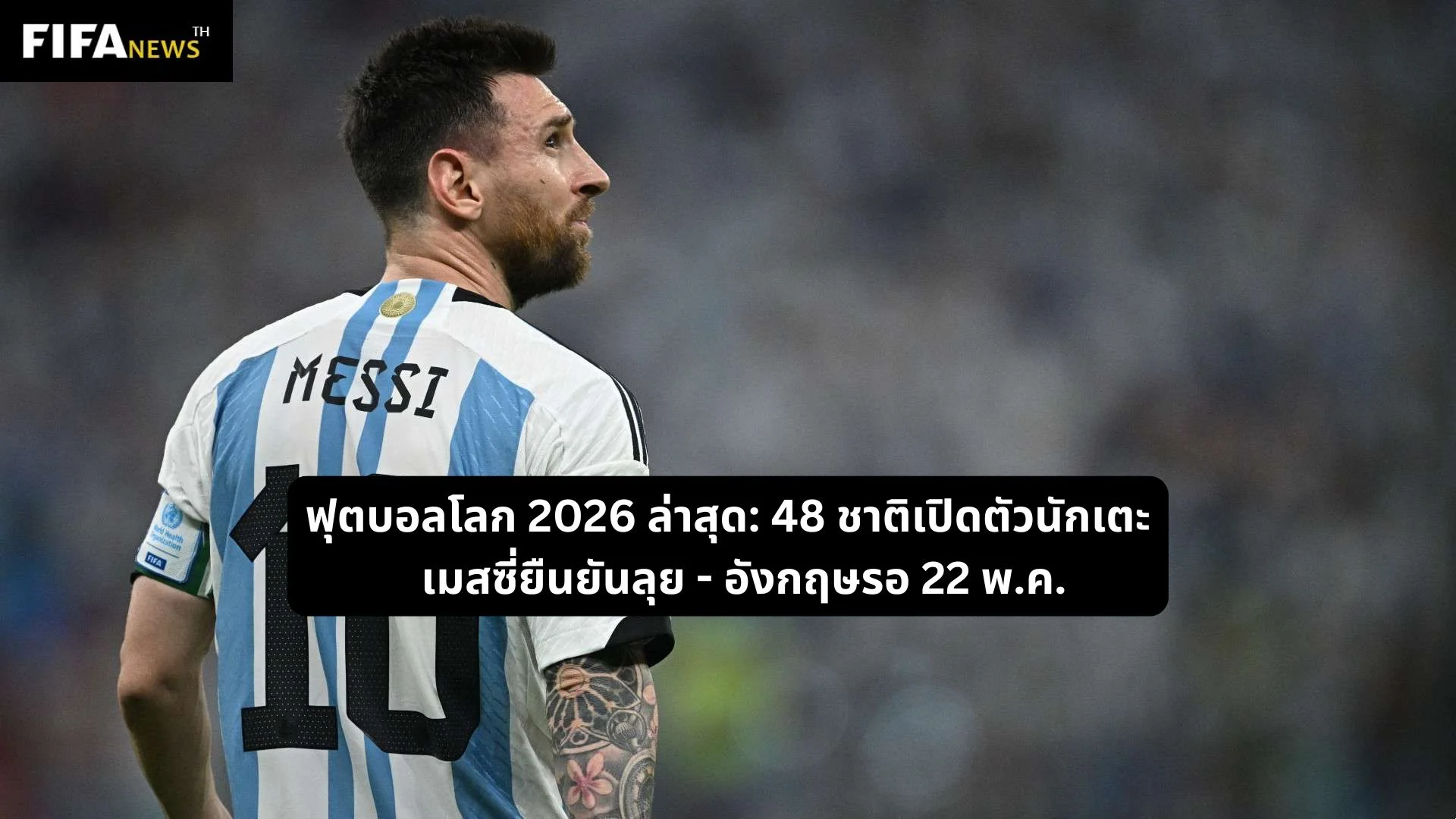 ฟุตบอลโลก 2026 ล่าสุด: 48 ชาติเปิดตัวนักเตะ เมสซี่ยืนยันลุย - อังกฤษรอ 22 พ.ค.
