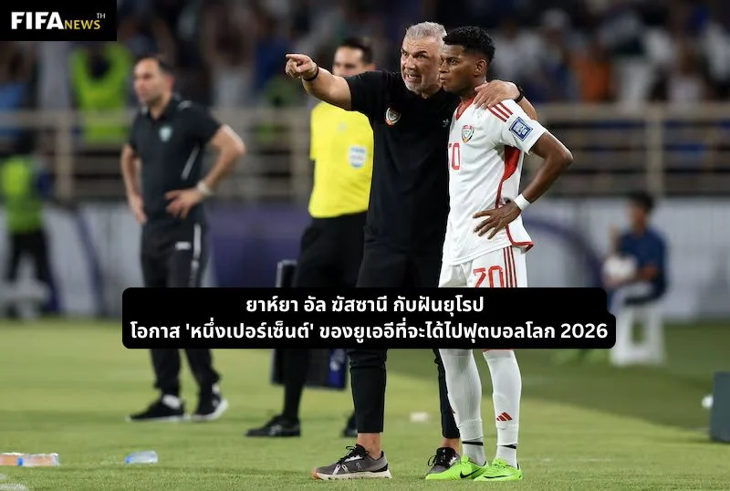 อัล ฆัสซานี ฝันยุโรปและโอกาสของยูเออีที่จะได้ไปฟุตบอลโลก 2026