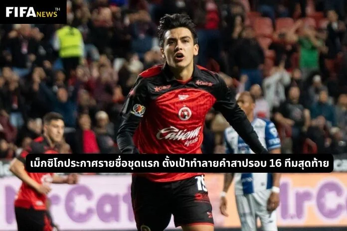เม็กซิโกประกาศรายชื่อชุดแรก ตั้งเป้าทำลายคำสาปรอบ 16 ทีมสุดท้าย ฟุตบอลโลก