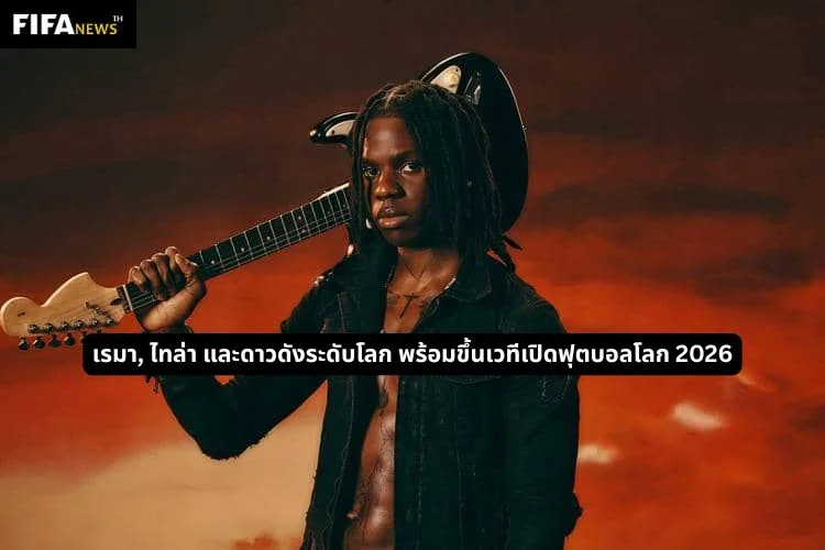เรมา, ไทล่า และดาวดังระดับโลก พร้อมขึ้นเวทีเปิดฟุตบอลโลก 2026