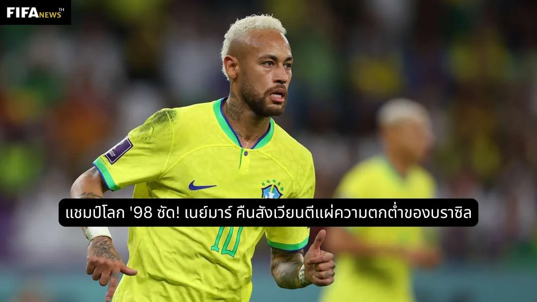 แชมป์โลก '98 ซัด! เนย์มาร์ คืนสังเวียนตีแผ่ความตกต่ำของบราซิล