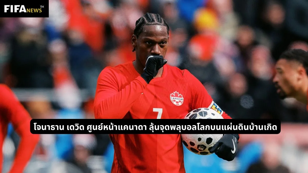 โจนาธาน เดวิด ศูนย์หน้าแคนาดา ลุ้นจุดพลุบอลโลกบนแผ่นดินบ้านเกิด