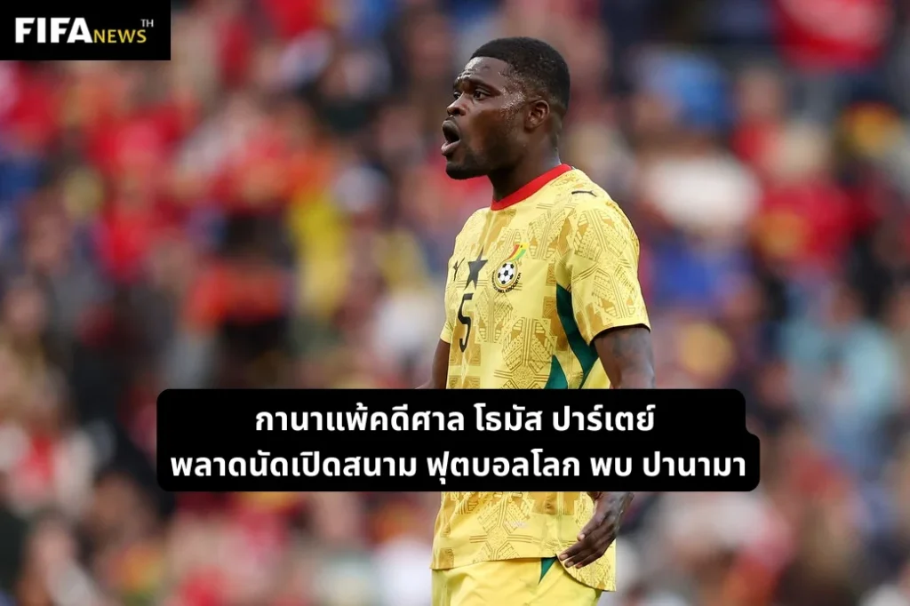 กานาแพ้คดีศาล โธมัส ปาร์เตย์ พลาดนัดเปิดสนามฟุตบอลโลก พบ ปานามา