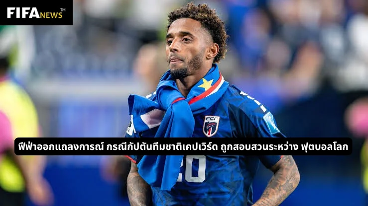 ฟีฟ่าออกแถลงการณ์ กรณีกัปตันทีมชาติเคปเวิร์ด ถูกสอบสวนระหว่าง ฟุตบอลโลก