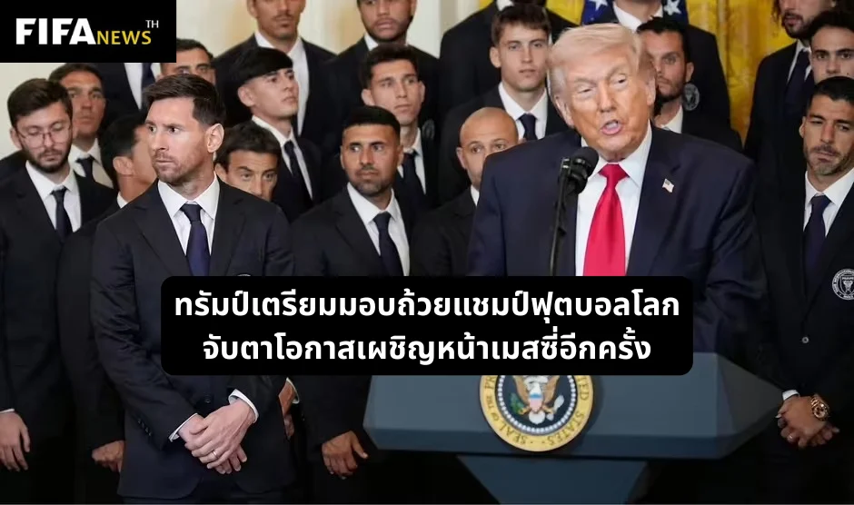 ทรัมป์เตรียมมอบถ้วยแชมป์ฟุตบอลโลก จับตาโอกาสเผชิญหน้าเมสซี่อีกครั้ง
