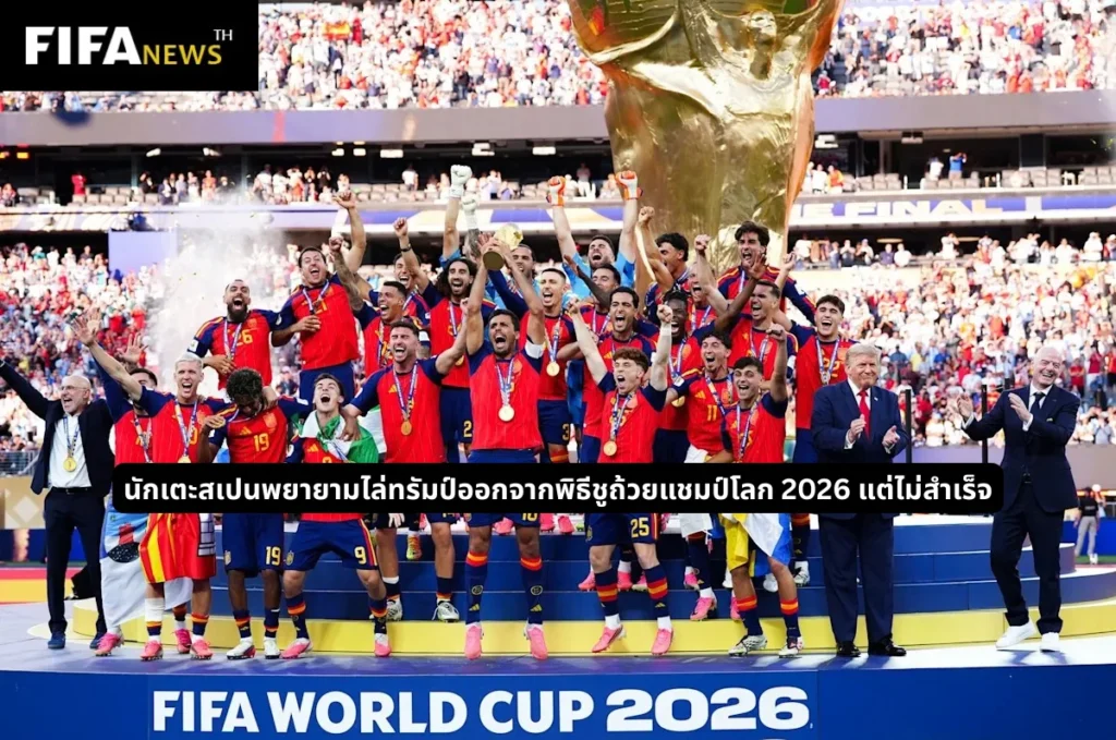 นักเตะสเปนพยายามไล่ทรัมป์ออกจากพิธีชูถ้วยแชมป์โลก 2026 แต่ไม่สำเร็จ