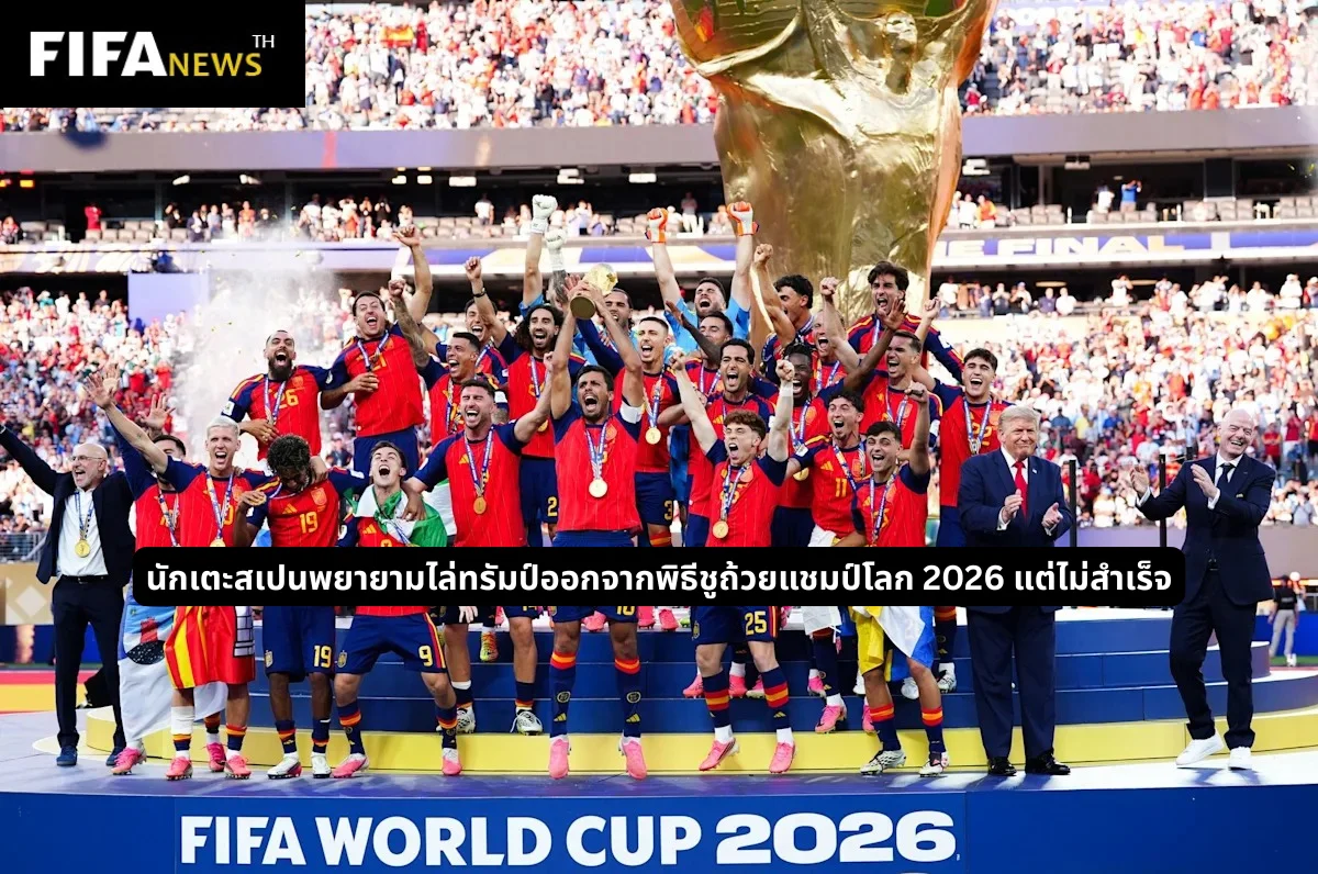 นักเตะสเปนพยายามไล่ทรัมป์ออกจากพิธีชูถ้วยแชมป์โลก 2026 แต่ไม่สำเร็จ