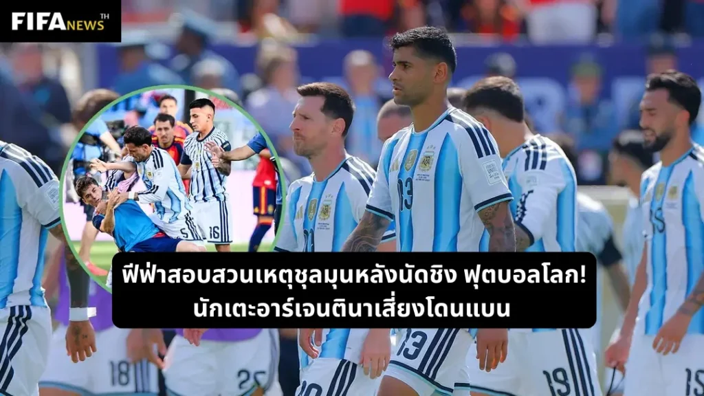 ฟีฟ่าสอบสวนเหตุชุลมุนหลังนัดชิง ฟุตบอลโลก! นักเตะอาร์เจนตินาเสี่ยงโดนแบน