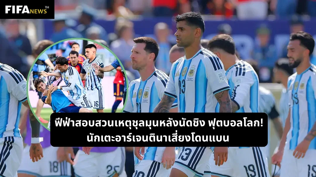 ฟีฟ่าสอบสวนเหตุชุลมุนหลังนัดชิง ฟุตบอลโลก! นักเตะอาร์เจนตินาเสี่ยงโดนแบน