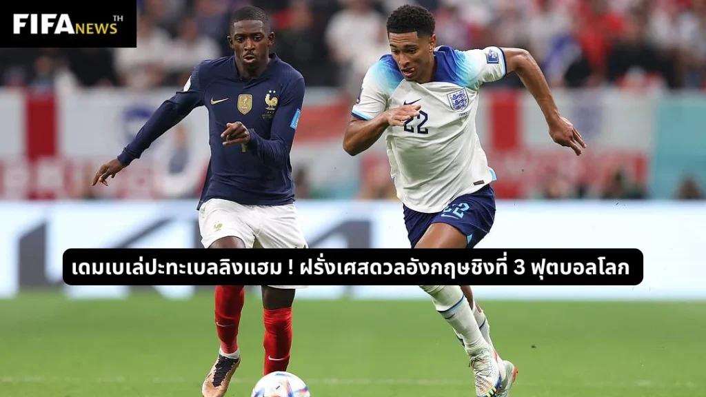 เดมเบเล่ปะทะเบลลิงแฮม ! ฝรั่งเศสดวลอังกฤษชิงที่ 3 ฟุตบอลโลก