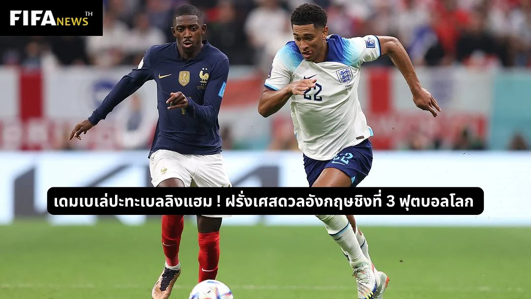 เดมเบเล่ปะทะเบลลิงแฮม ! ฝรั่งเศสดวลอังกฤษชิงที่ 3 ฟุตบอลโลก