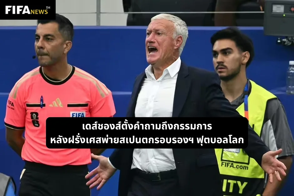 เดส์ชองส์ตั้งคำถามถึงกรรมการ หลังฝรั่งเศสพ่ายสเปนตกรอบรองฯ ฟุตบอลโลก